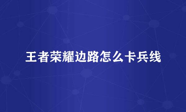 王者荣耀边路怎么卡兵线