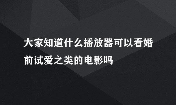 大家知道什么播放器可以看婚前试爱之类的电影吗