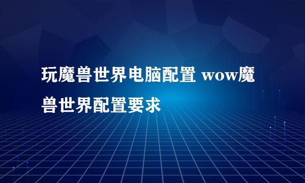 玩魔兽世界电脑配置 wow魔兽世界配置要求