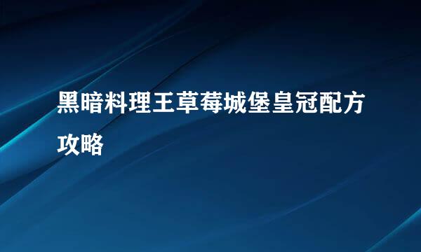 黑暗料理王草莓城堡皇冠配方攻略