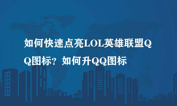 如何快速点亮LOL英雄联盟QQ图标？如何升QQ图标