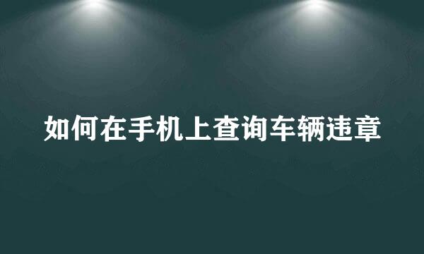 如何在手机上查询车辆违章