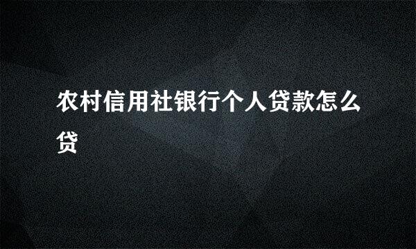 农村信用社银行个人贷款怎么贷