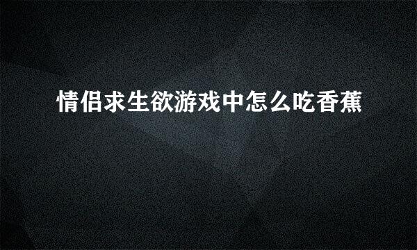 情侣求生欲游戏中怎么吃香蕉