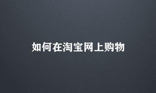 如何在淘宝网上购物