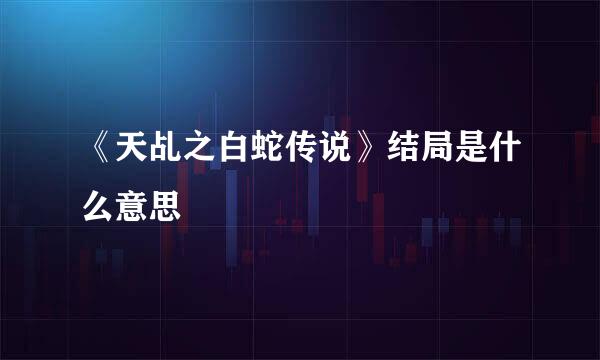 《天乩之白蛇传说》结局是什么意思