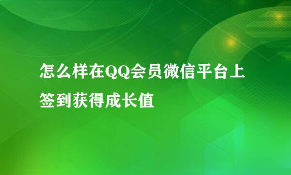 怎么样在QQ会员微信平台上签到获得成长值
