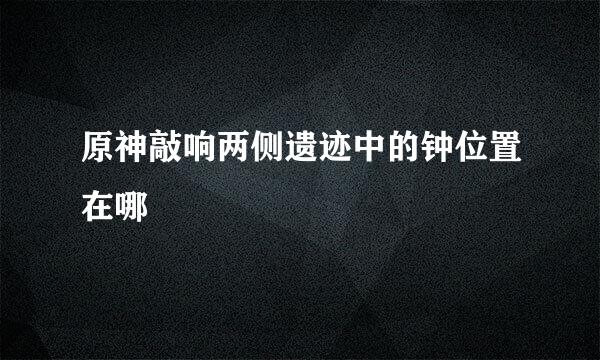 原神敲响两侧遗迹中的钟位置在哪