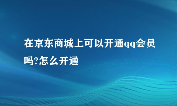 在京东商城上可以开通qq会员吗?怎么开通