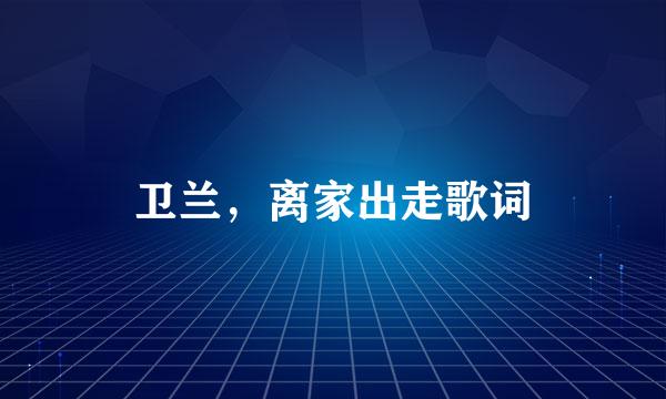 卫兰，离家出走歌词