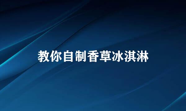 教你自制香草冰淇淋