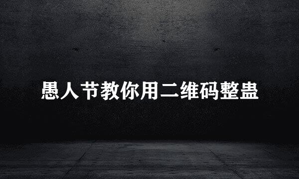 愚人节教你用二维码整蛊