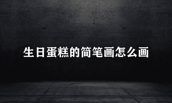 生日蛋糕的简笔画怎么画
