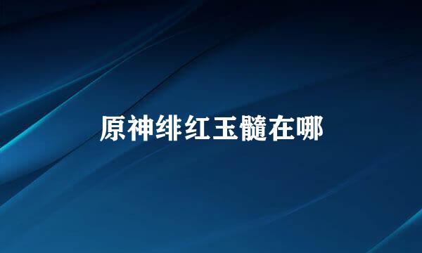 原神绯红玉髓在哪