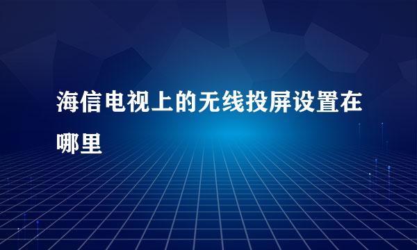 海信电视上的无线投屏设置在哪里