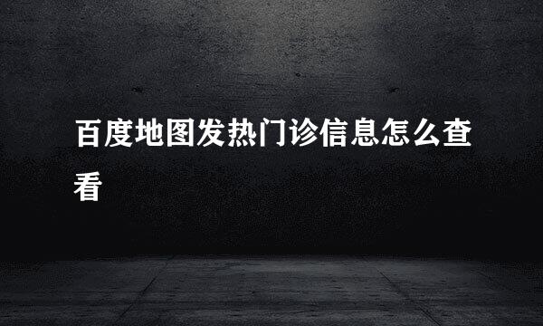 百度地图发热门诊信息怎么查看