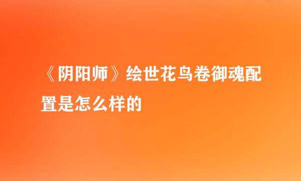 《阴阳师》绘世花鸟卷御魂配置是怎么样的