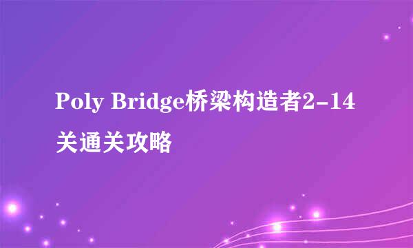 Poly Bridge桥梁构造者2-14关通关攻略