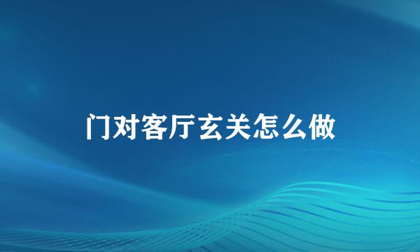 门对客厅玄关怎么做