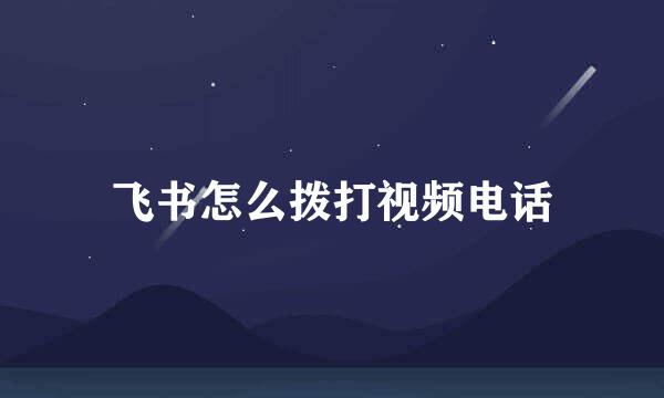 飞书怎么拨打视频电话