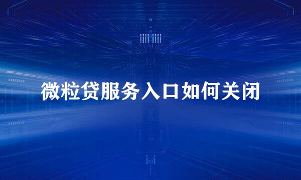 微粒贷服务入口如何关闭