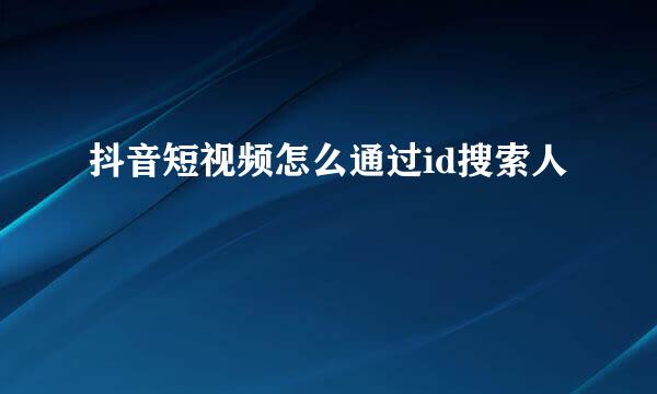 抖音短视频怎么通过id搜索人