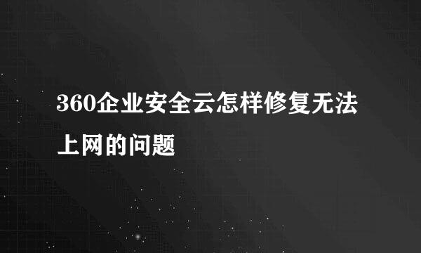 360企业安全云怎样修复无法上网的问题