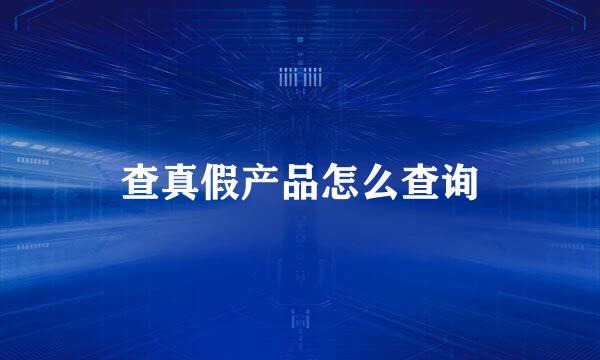 查真假产品怎么查询