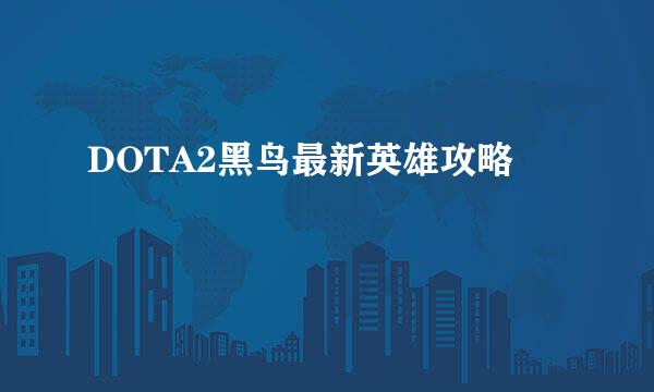 DOTA2黑鸟最新英雄攻略