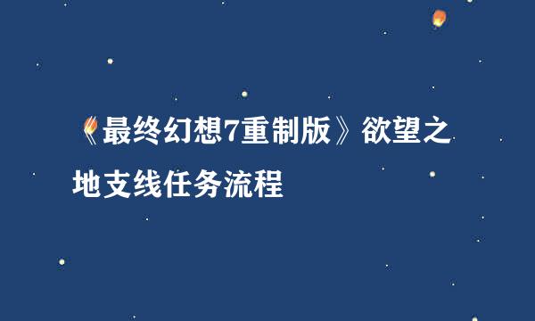 《最终幻想7重制版》欲望之地支线任务流程