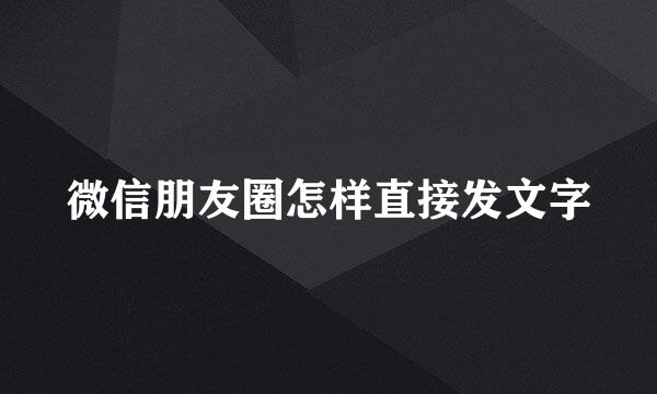 微信朋友圈怎样直接发文字