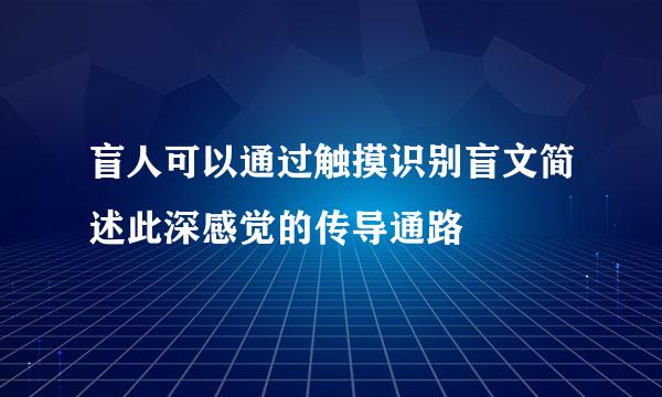 盲人可以通过触摸识别盲文简述此深感觉的传导通路