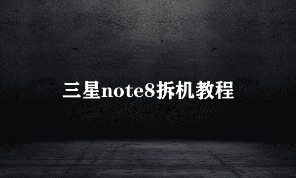 三星note8拆机教程