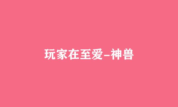 玩家在至爱-神兽