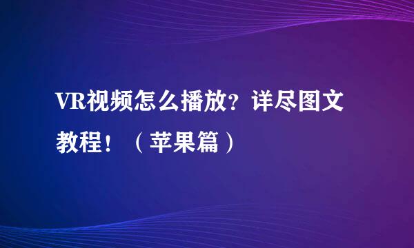 VR视频怎么播放？详尽图文教程！（苹果篇）