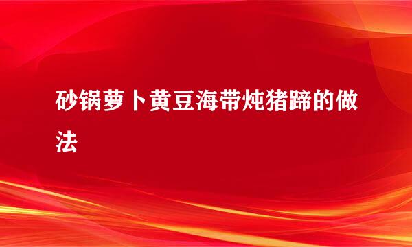 砂锅萝卜黄豆海带炖猪蹄的做法