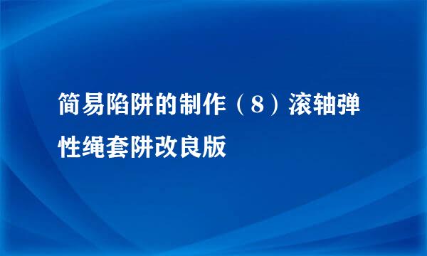 简易陷阱的制作（8）滚轴弹性绳套阱改良版