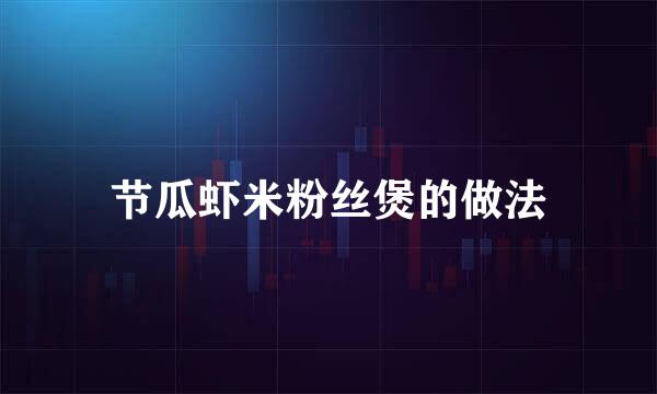 节瓜虾米粉丝煲的做法