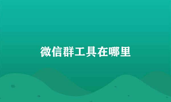 微信群工具在哪里