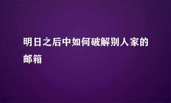 明日之后中如何破解别人家的邮箱