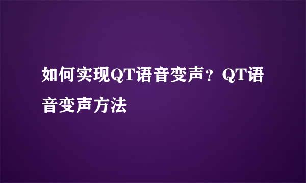如何实现QT语音变声？QT语音变声方法
