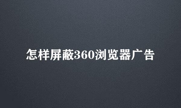 怎样屏蔽360浏览器广告