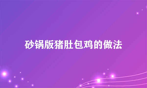 砂锅版猪肚包鸡的做法