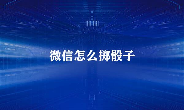 微信怎么掷骰子