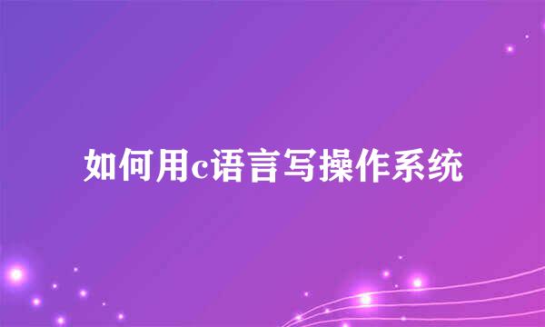 如何用c语言写操作系统