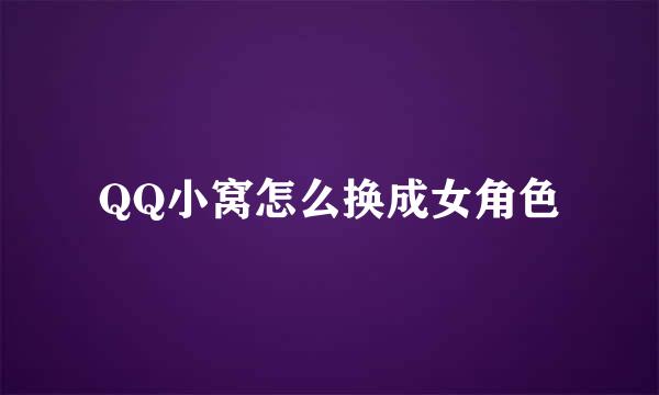QQ小窝怎么换成女角色