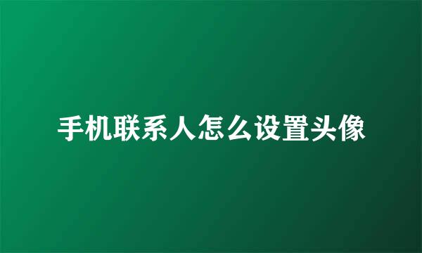 手机联系人怎么设置头像