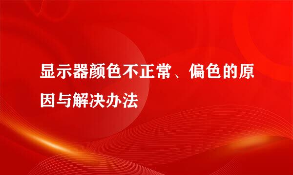 显示器颜色不正常、偏色的原因与解决办法