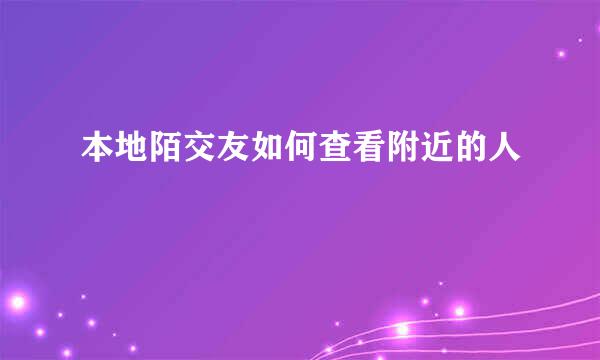 本地陌交友如何查看附近的人