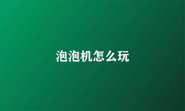 泡泡机怎么玩